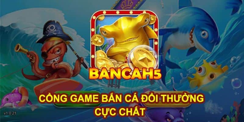 Game bắn cá đổi thưởng H5 gia nhập thị trường Việt vào năm 2020